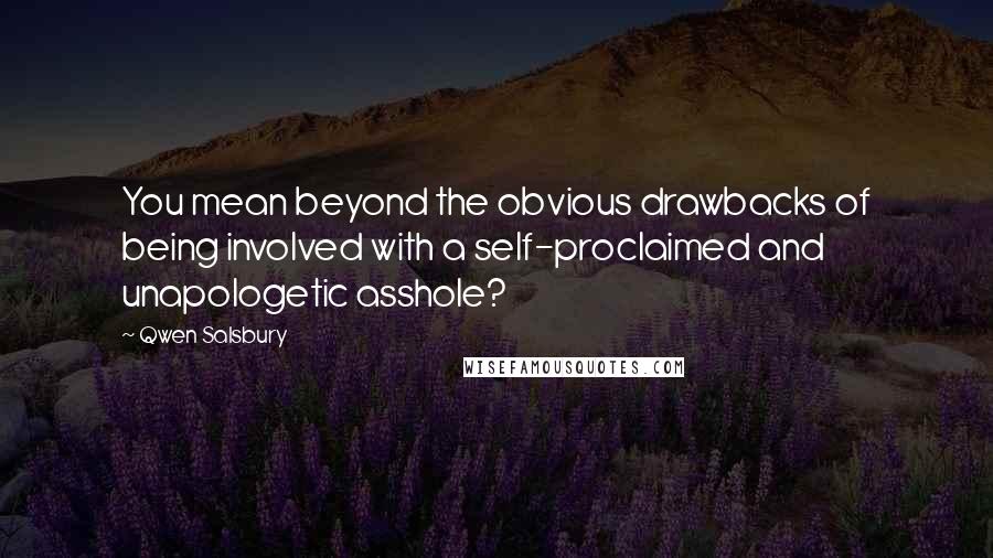 Qwen Salsbury Quotes: You mean beyond the obvious drawbacks of being involved with a self-proclaimed and unapologetic asshole?