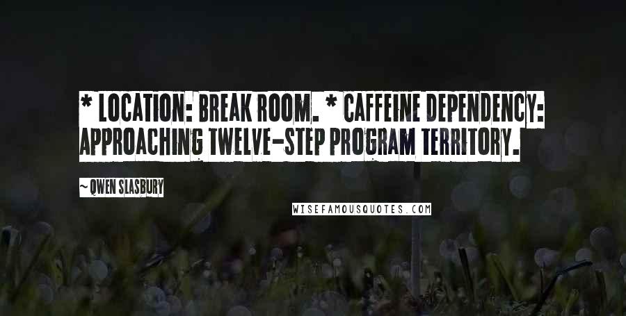 Qwen Slasbury Quotes: * Location: Break room. * Caffeine Dependency: Approaching twelve-step program territory.