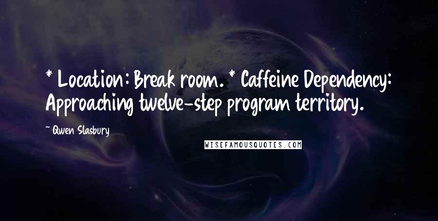 Qwen Slasbury Quotes: * Location: Break room. * Caffeine Dependency: Approaching twelve-step program territory.