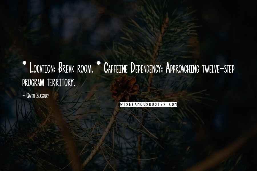 Qwen Slasbury Quotes: * Location: Break room. * Caffeine Dependency: Approaching twelve-step program territory.