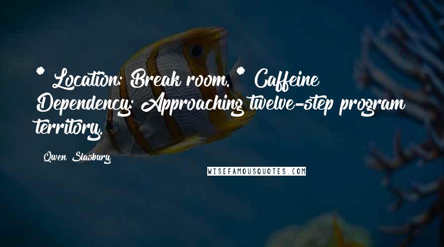 Qwen Slasbury Quotes: * Location: Break room. * Caffeine Dependency: Approaching twelve-step program territory.