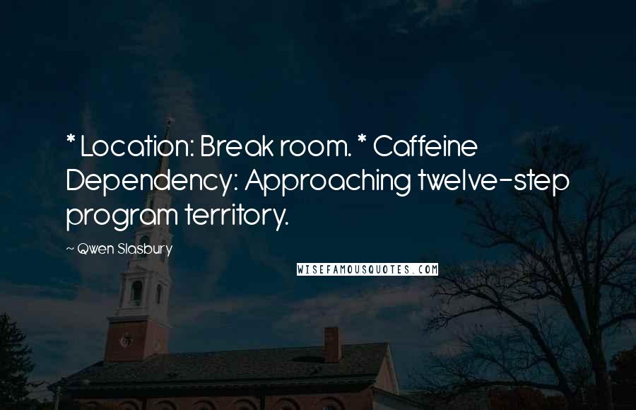 Qwen Slasbury Quotes: * Location: Break room. * Caffeine Dependency: Approaching twelve-step program territory.