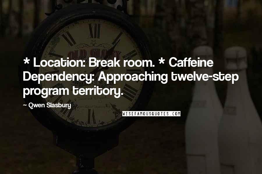 Qwen Slasbury Quotes: * Location: Break room. * Caffeine Dependency: Approaching twelve-step program territory.