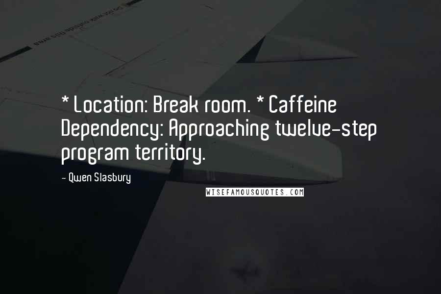 Qwen Slasbury Quotes: * Location: Break room. * Caffeine Dependency: Approaching twelve-step program territory.