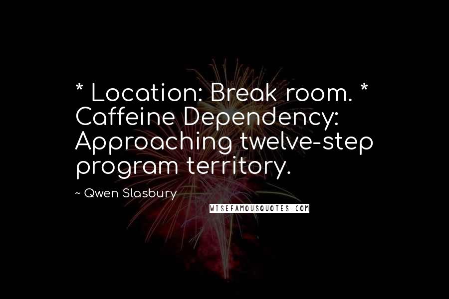 Qwen Slasbury Quotes: * Location: Break room. * Caffeine Dependency: Approaching twelve-step program territory.