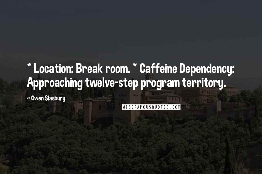Qwen Slasbury Quotes: * Location: Break room. * Caffeine Dependency: Approaching twelve-step program territory.