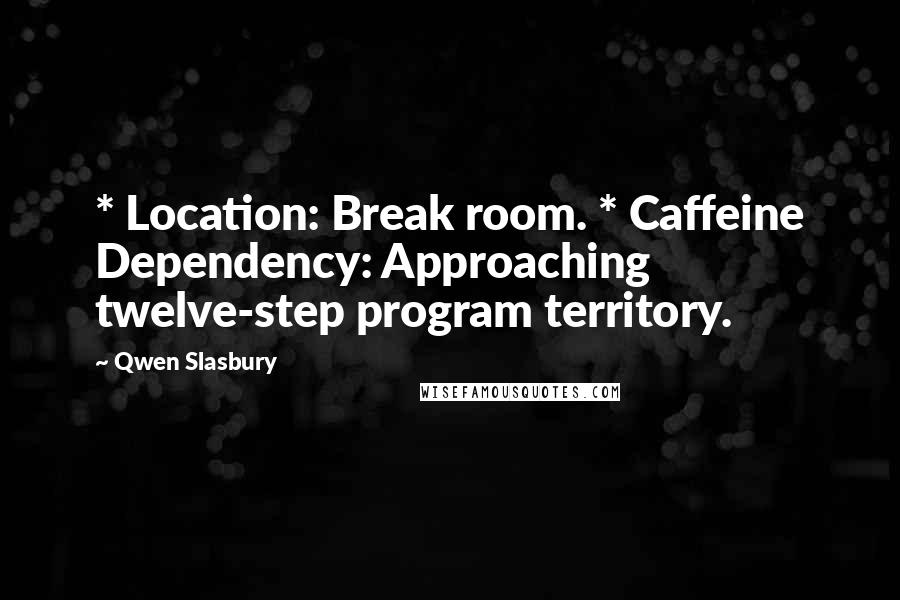 Qwen Slasbury Quotes: * Location: Break room. * Caffeine Dependency: Approaching twelve-step program territory.