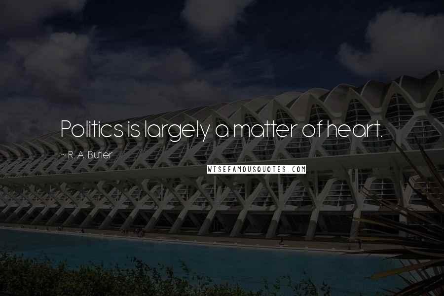 R. A. Butler Quotes: Politics is largely a matter of heart.