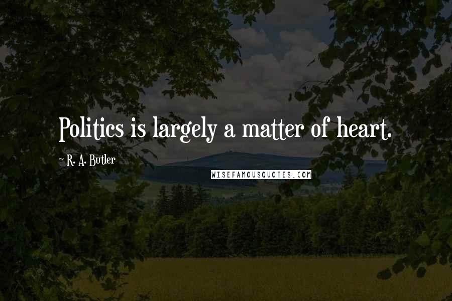 R. A. Butler Quotes: Politics is largely a matter of heart.