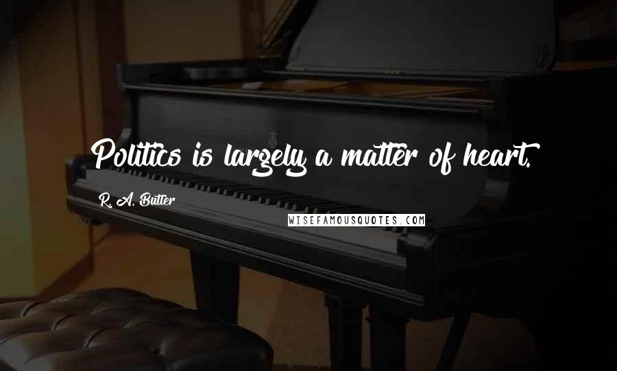 R. A. Butler Quotes: Politics is largely a matter of heart.