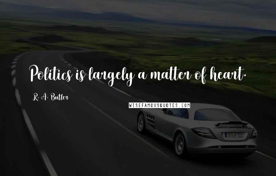 R. A. Butler Quotes: Politics is largely a matter of heart.