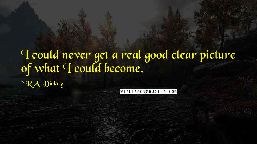 R.A. Dickey Quotes: I could never get a real good clear picture of what I could become.