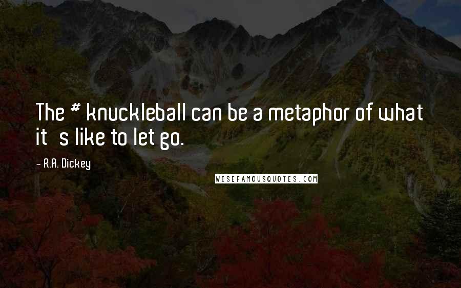 R.A. Dickey Quotes: The # knuckleball can be a metaphor of what it's like to let go.