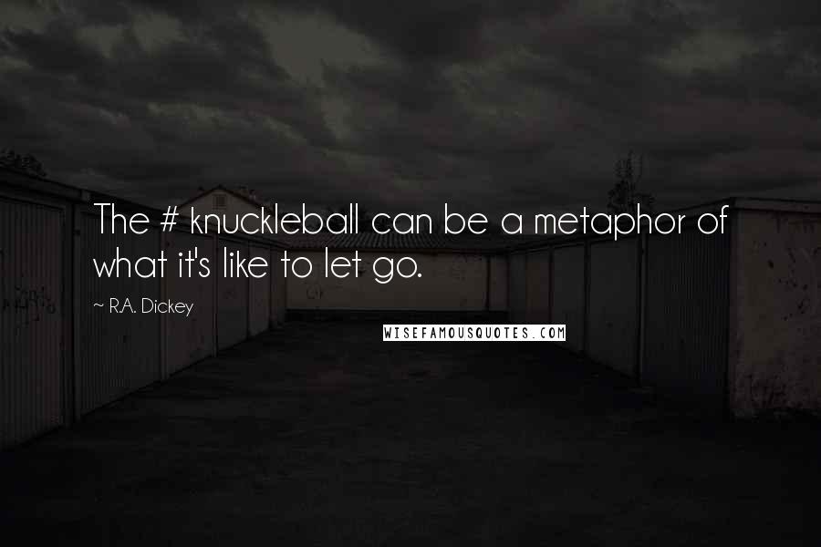 R.A. Dickey Quotes: The # knuckleball can be a metaphor of what it's like to let go.