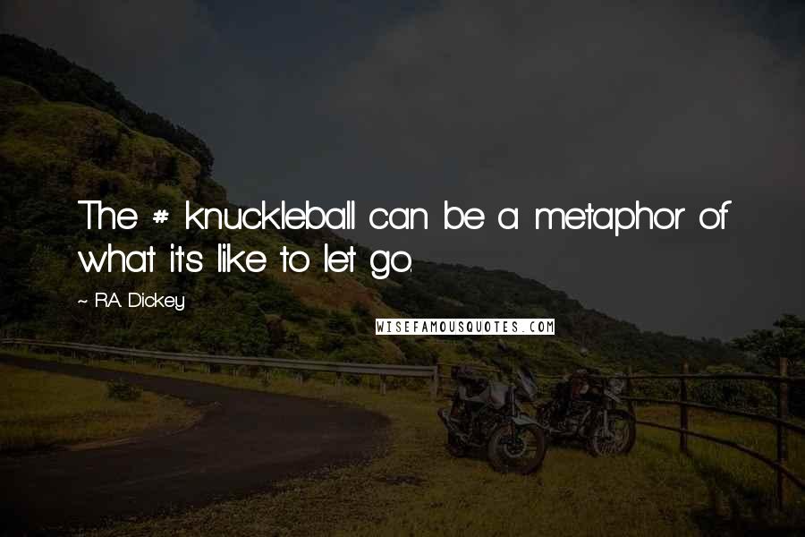 R.A. Dickey Quotes: The # knuckleball can be a metaphor of what it's like to let go.