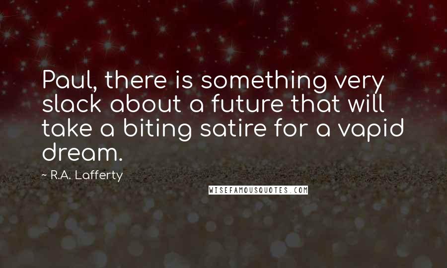 R.A. Lafferty Quotes: Paul, there is something very slack about a future that will take a biting satire for a vapid dream.