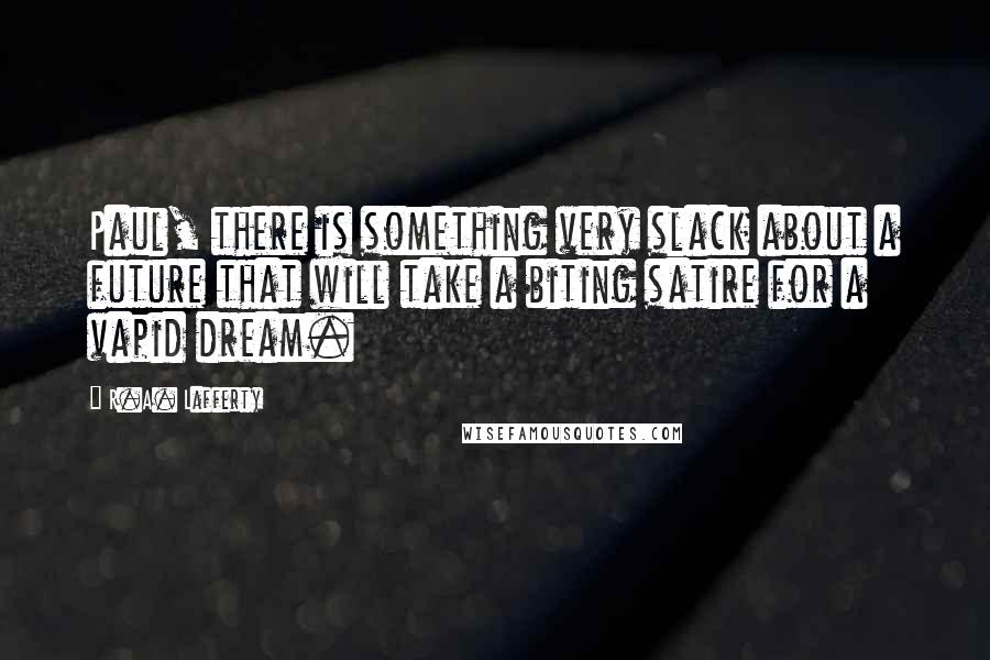 R.A. Lafferty Quotes: Paul, there is something very slack about a future that will take a biting satire for a vapid dream.