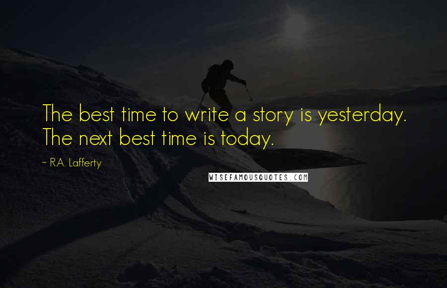 R.A. Lafferty Quotes: The best time to write a story is yesterday. The next best time is today.