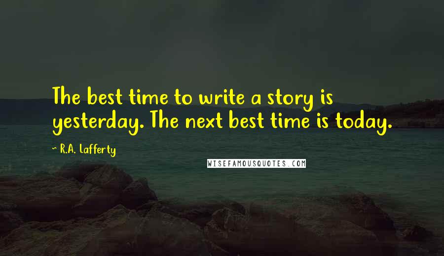 R.A. Lafferty Quotes: The best time to write a story is yesterday. The next best time is today.