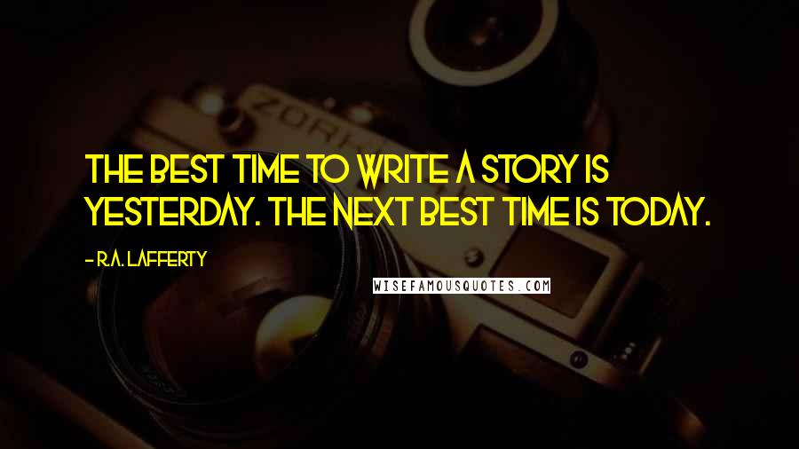 R.A. Lafferty Quotes: The best time to write a story is yesterday. The next best time is today.