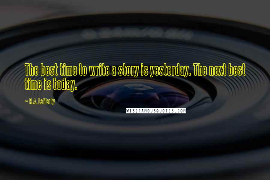 R.A. Lafferty Quotes: The best time to write a story is yesterday. The next best time is today.