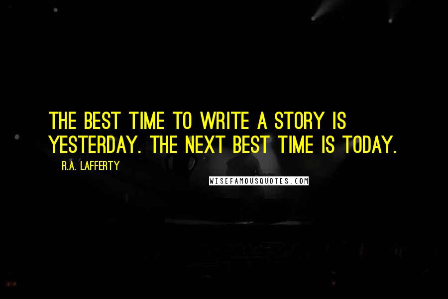 R.A. Lafferty Quotes: The best time to write a story is yesterday. The next best time is today.