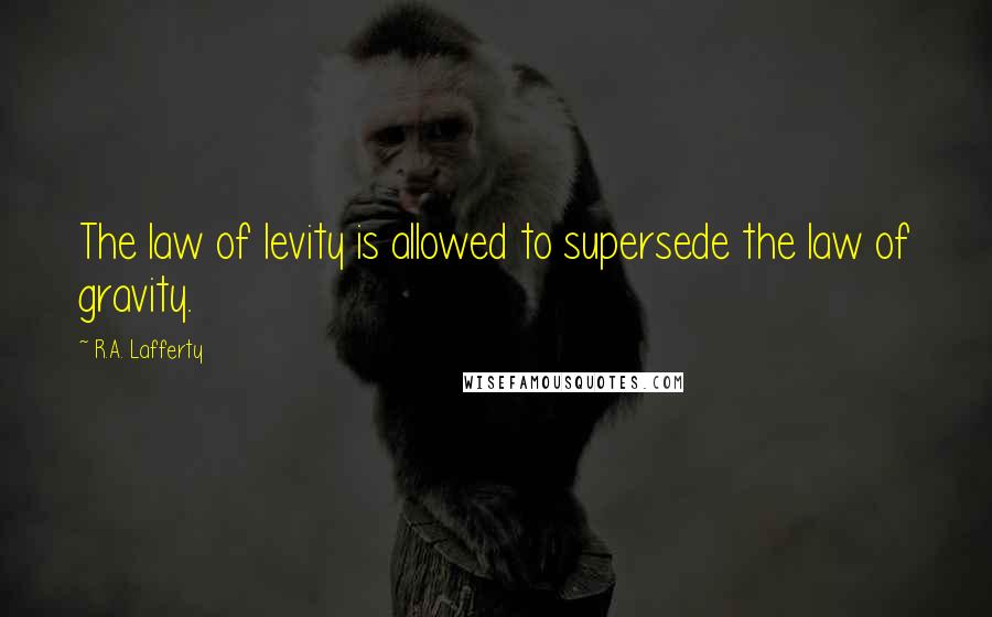 R.A. Lafferty Quotes: The law of levity is allowed to supersede the law of gravity.