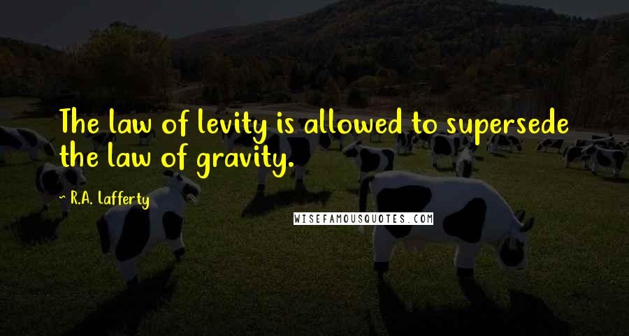 R.A. Lafferty Quotes: The law of levity is allowed to supersede the law of gravity.