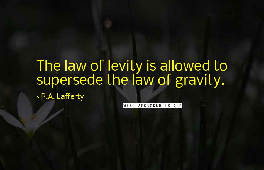 R.A. Lafferty Quotes: The law of levity is allowed to supersede the law of gravity.