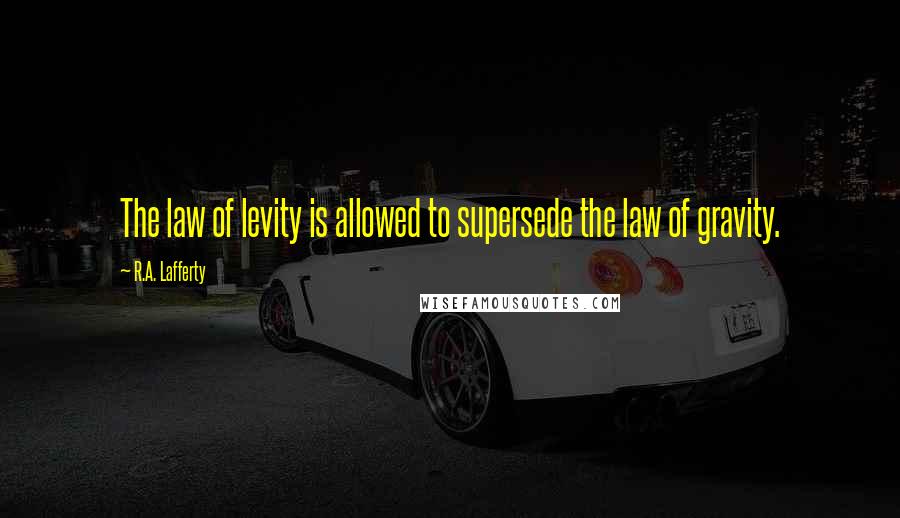 R.A. Lafferty Quotes: The law of levity is allowed to supersede the law of gravity.