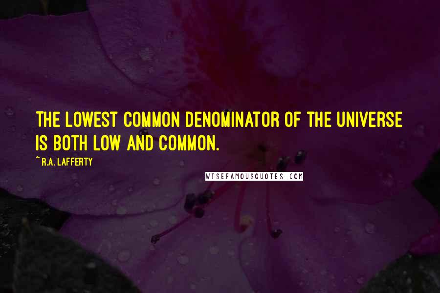 R.A. Lafferty Quotes: The lowest common denominator of the universe is both low and common.