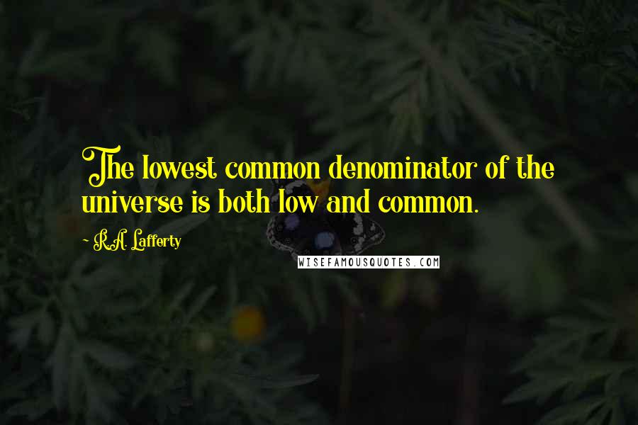 R.A. Lafferty Quotes: The lowest common denominator of the universe is both low and common.