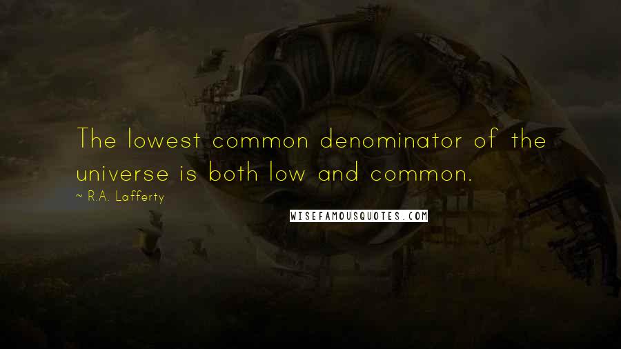 R.A. Lafferty Quotes: The lowest common denominator of the universe is both low and common.