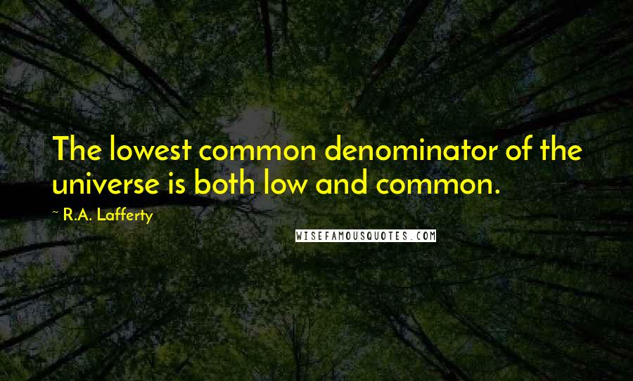 R.A. Lafferty Quotes: The lowest common denominator of the universe is both low and common.