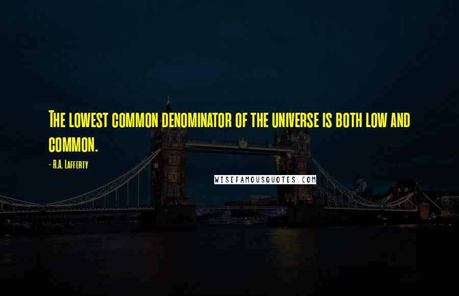 R.A. Lafferty Quotes: The lowest common denominator of the universe is both low and common.