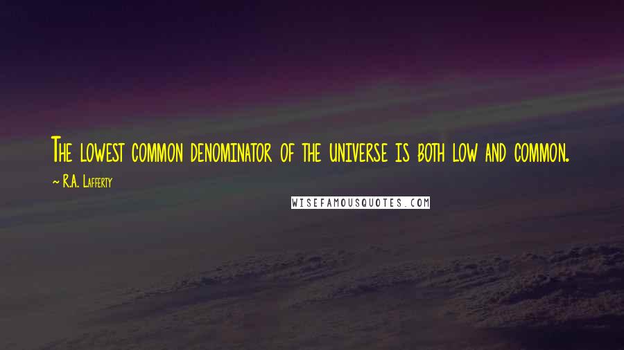 R.A. Lafferty Quotes: The lowest common denominator of the universe is both low and common.