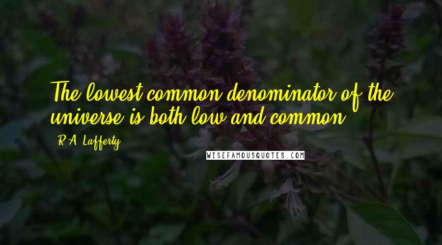 R.A. Lafferty Quotes: The lowest common denominator of the universe is both low and common.