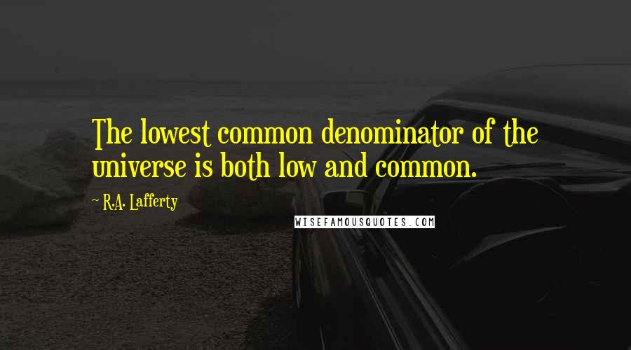 R.A. Lafferty Quotes: The lowest common denominator of the universe is both low and common.