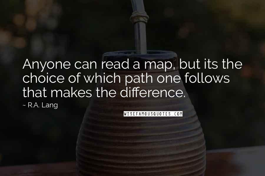 R.A. Lang Quotes: Anyone can read a map, but its the choice of which path one follows that makes the difference.