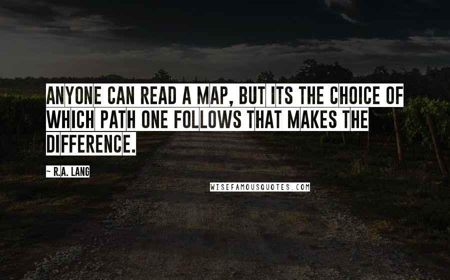 R.A. Lang Quotes: Anyone can read a map, but its the choice of which path one follows that makes the difference.