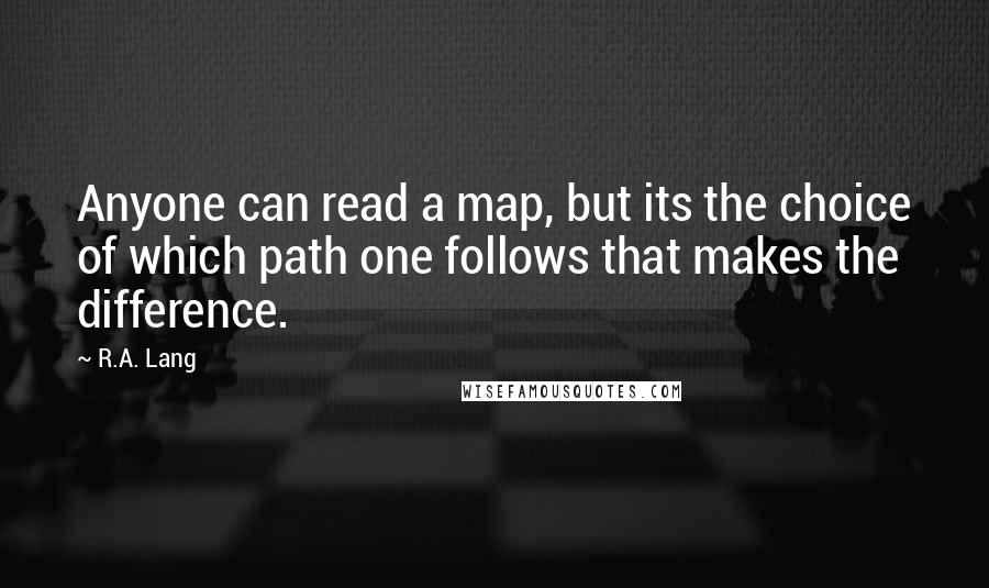 R.A. Lang Quotes: Anyone can read a map, but its the choice of which path one follows that makes the difference.