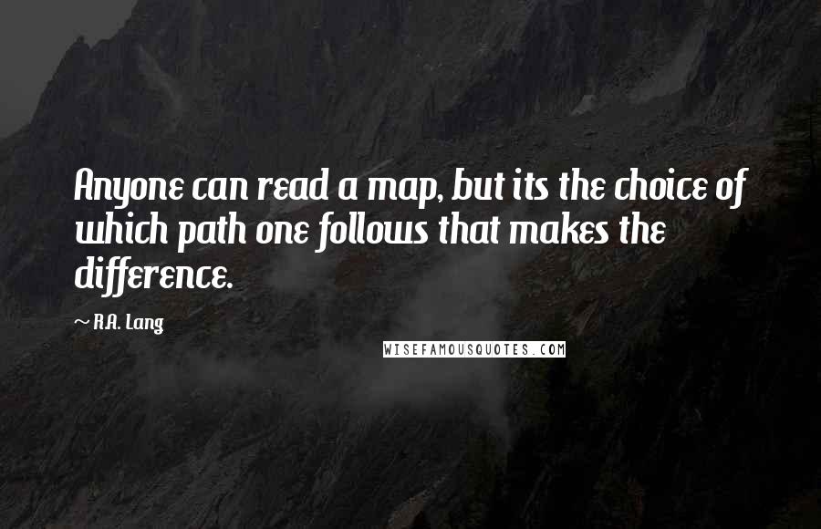 R.A. Lang Quotes: Anyone can read a map, but its the choice of which path one follows that makes the difference.