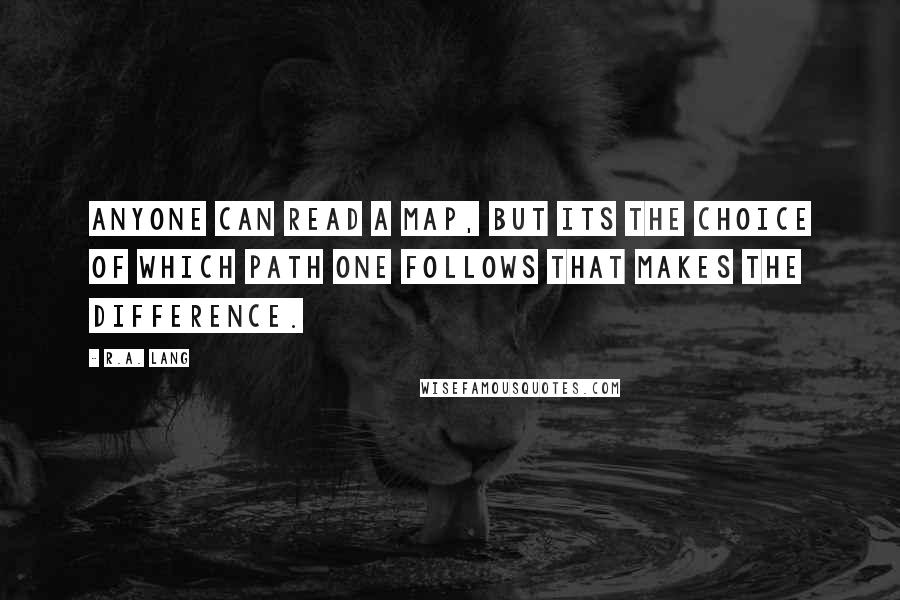 R.A. Lang Quotes: Anyone can read a map, but its the choice of which path one follows that makes the difference.