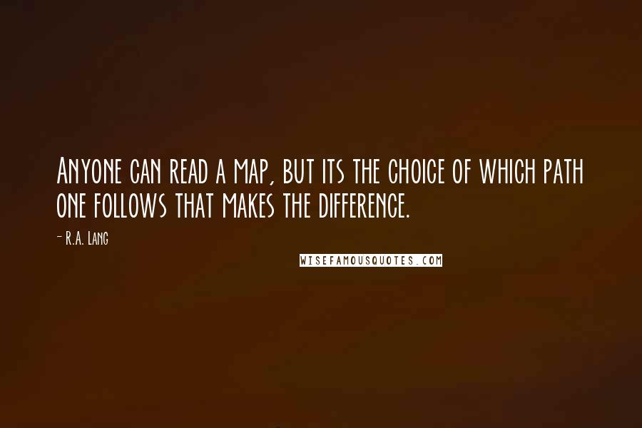 R.A. Lang Quotes: Anyone can read a map, but its the choice of which path one follows that makes the difference.