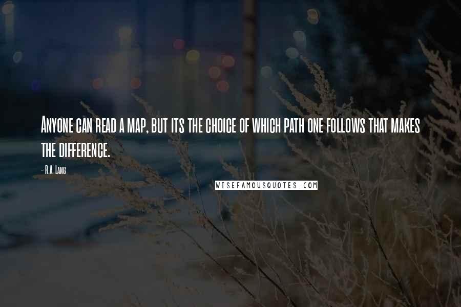 R.A. Lang Quotes: Anyone can read a map, but its the choice of which path one follows that makes the difference.