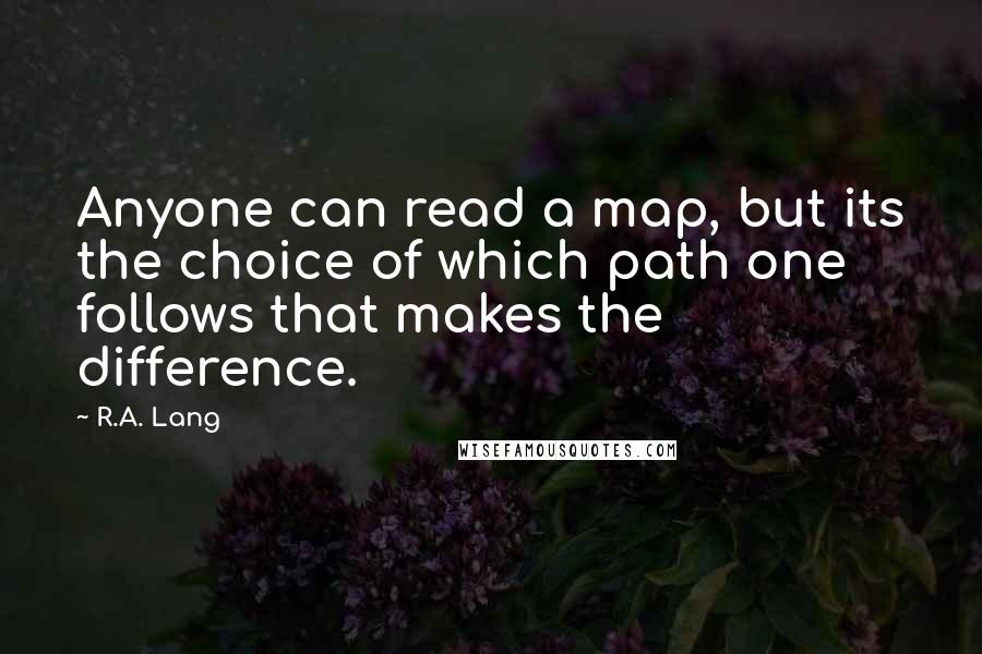 R.A. Lang Quotes: Anyone can read a map, but its the choice of which path one follows that makes the difference.