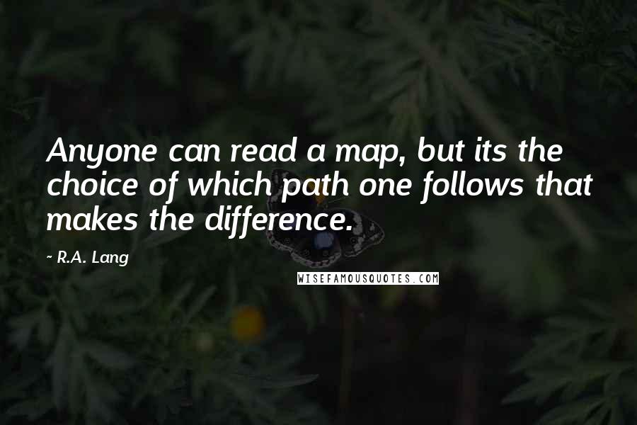 R.A. Lang Quotes: Anyone can read a map, but its the choice of which path one follows that makes the difference.