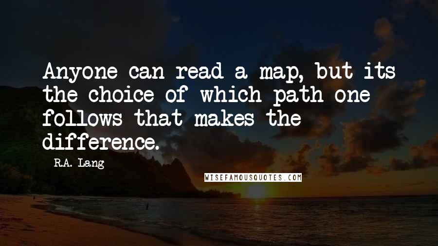 R.A. Lang Quotes: Anyone can read a map, but its the choice of which path one follows that makes the difference.