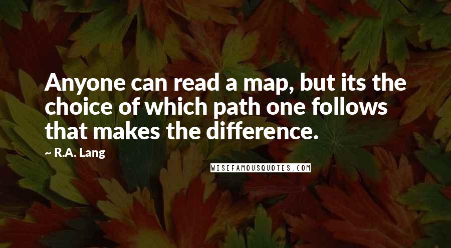 R.A. Lang Quotes: Anyone can read a map, but its the choice of which path one follows that makes the difference.