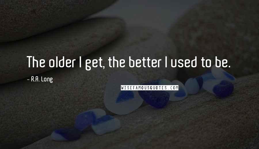 R.A. Long Quotes: The older I get, the better I used to be.